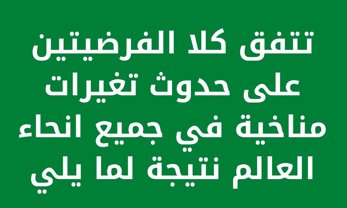 تتفق كلا الفرضيتين على حدوث تغيرات مناخية في جميع انحاء العالم نتيجة لما يلي الاجابة