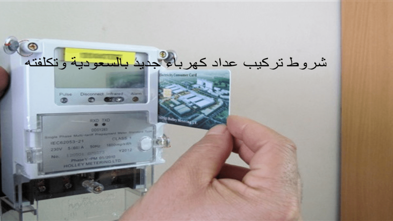 شروط تركيب عداد كهرباء جديد بالسعودية و تكلفة تركيب عداد كهرباء جديد