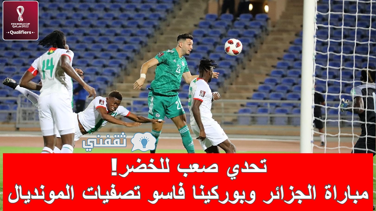 تحدي صعب للخضر مباراة الجزائر وبوركينا فاسو تصفيات كأس العالم المواعيد والقنوات الناقلة