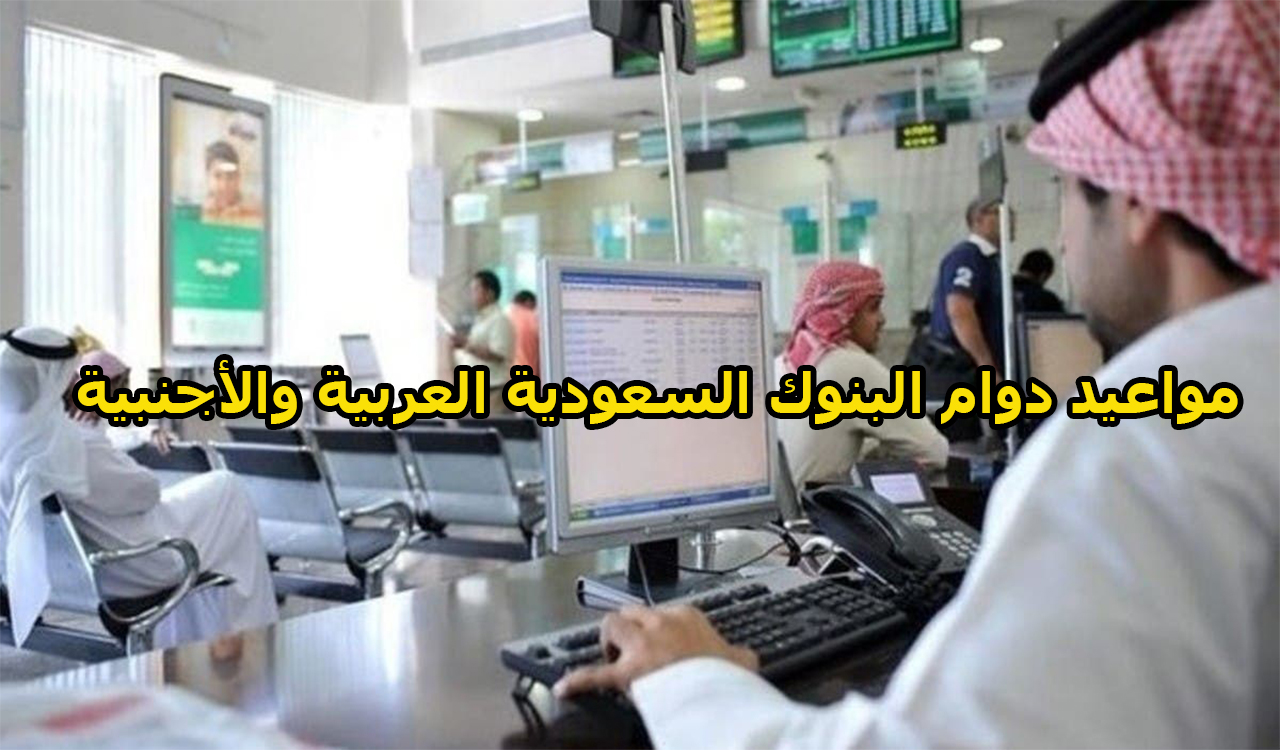 مواعيد دوام البنوك السعودية العربية والأجنبية