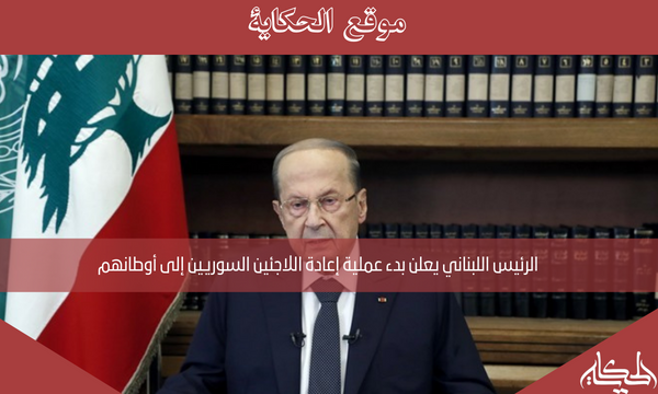 الرئيس اللبناني يعلن بدء عملية إعادة اللاجئين السوريين إلى أوطانهم
