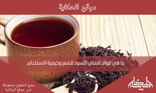 ما هي فوائد الشاي الأسود للشعر وكيفية الاستخدام