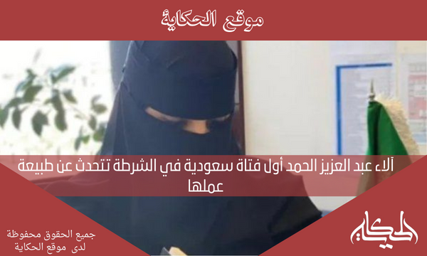 آلاء عبد العزيز الحمد أول فتاة سعودية في الشرطة تتحدث عن طبيعة عملها