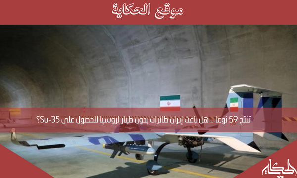 تنتج 59 نوعا .. هل باعت إيران طائرات بدون طيار لروسيا للحصول على Su-35؟
