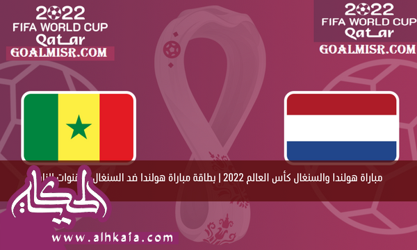 مباراة هولندا والسنغال كأس العالم 2022 | بطاقة مباراة هولندا ضد السنغال والقنوات الناقلة