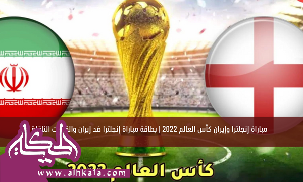 مباراة إنجلترا وإيران كأس العالم 2022 | بطاقة مباراة إنجلترا ضد إيران والقنوات الناقلة