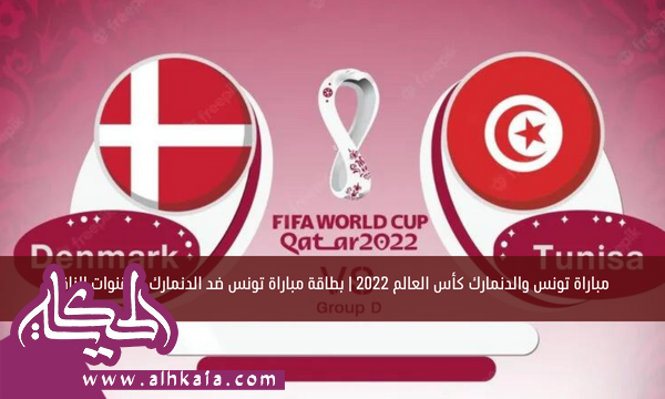 مباراة تونس والدنمارك كأس العالم 2022 | بطاقة مباراة تونس ضد الدنمارك والقنوات الناقلة