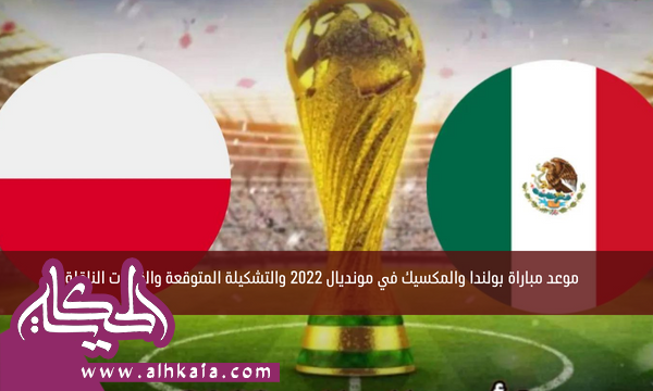 موعد مباراة بولندا والمكسيك في مونديال 2022 والتشكيلة المتوقعة والقنوات الناقلة