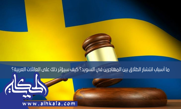 ما أسباب انتشار الطلاق بين المهاجرين في السويد؟ كيف سيؤثر ذلك على العائلات العربية؟