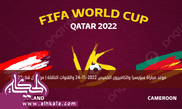 موعد مباراة سويسرا والكاميرون الخميس 2022-11-24 والقنوات الناقلة | مونديال قطر 2022