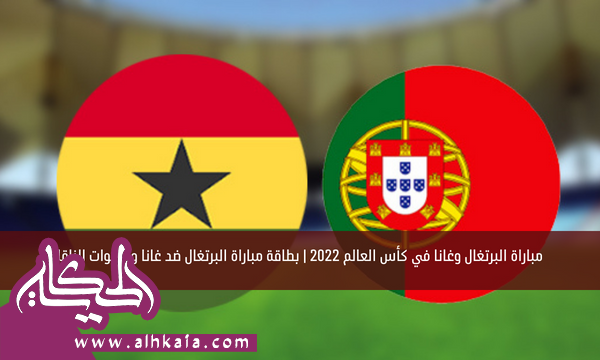 مباراة البرتغال وغانا في كأس العالم 2022 | بطاقة مباراة البرتغال ضد غانا والقنوات الناقلة