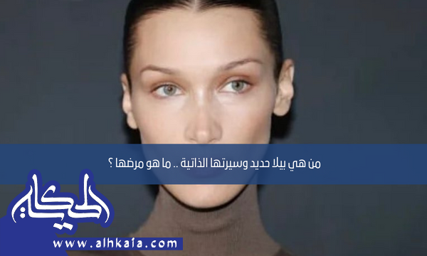 من هي بيلا حديد وسيرتها الذاتية .. ما هو مرضها ؟