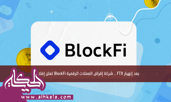 بعد إنهيار FTX .. شركة إقراض العملات الرقمية BlockFi تعلن إفلاسها