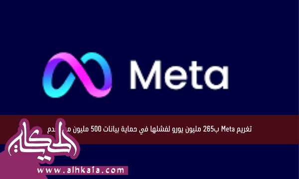 تغريم Meta ب265 مليون يورو لفشلها في حماية بيانات 500 مليون مستخدم