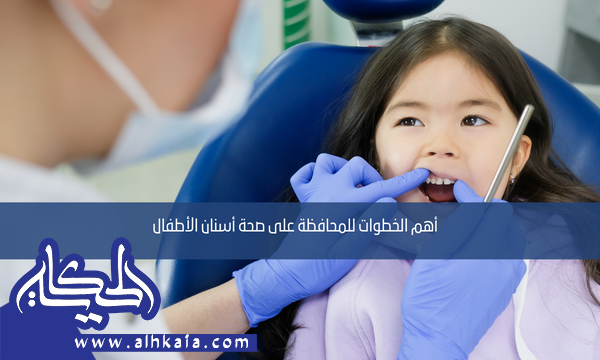 أهم الخطوات للمحافظة على صحة أسنان الأطفال