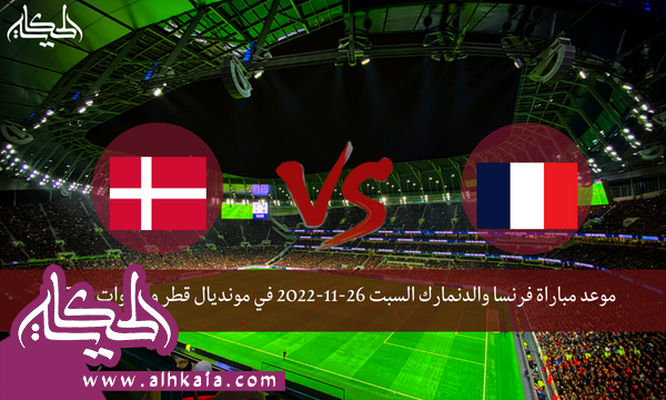 موعد مباراة فرنسا والدنمارك السبت 26-11-2022 في مونديال قطر والقنوات الناقلة