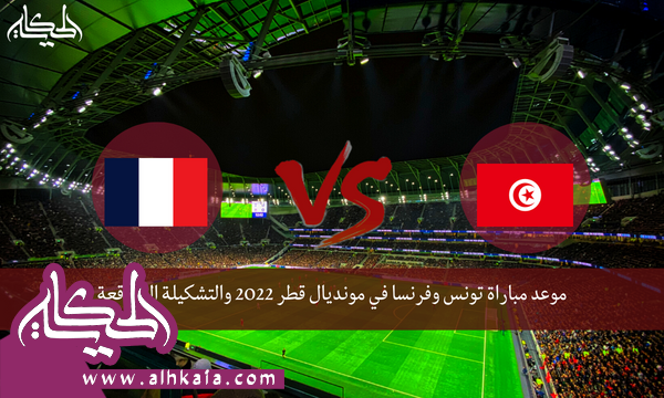 موعد مباراة تونس وفرنسا في مونديال قطر 2022 والتشكيلة المتوقعة