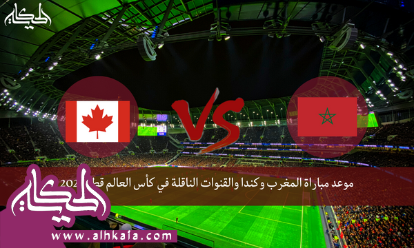 موعد مباراة المغرب وكندا والقنوات الناقلة في كأس العالم قطر 2022