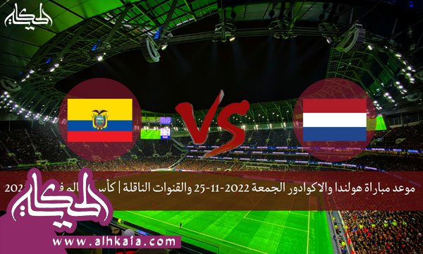موعد مباراة هولندا والاكوادور الجمعة 2022-11-25 والقنوات الناقلة | كأس العالم في قطر 2022