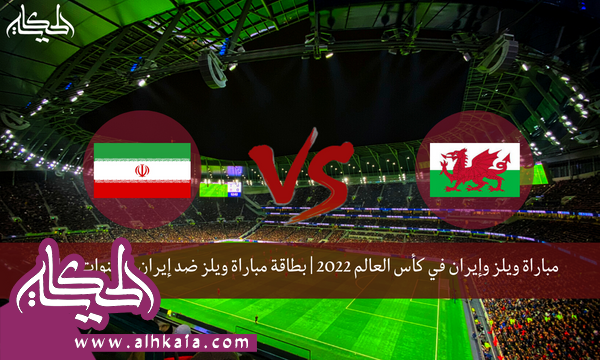 مباراة ويلز وإيران في كأس العالم 2022 | بطاقة مباراة ويلز ضد إيران والقنوات الناقلة