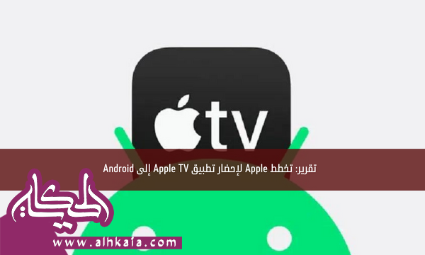 تقرير: تخطط Apple لإحضار تطبيق Apple TV إلى Android
