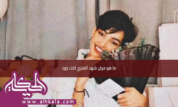 ما هو مرض شهد العنزي سبب وفاة شهد اخت جود