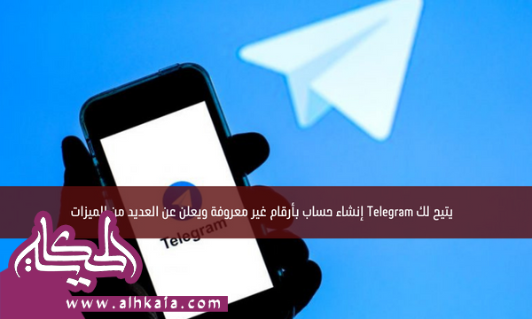 يتيح لك Telegram إنشاء حساب بأرقام غير معروفة ويعلن عن العديد من الميزات
