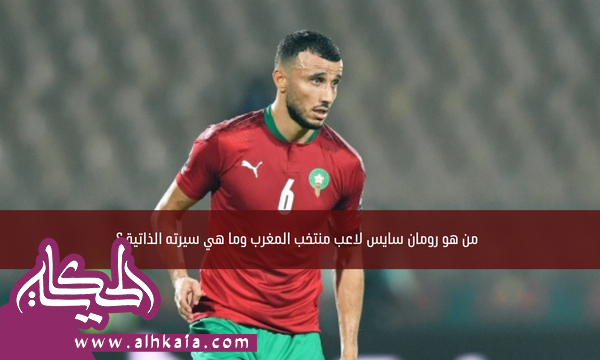 من هو رومان سايس لاعب منتخب المغرب وما هي سيرته الذاتية ؟