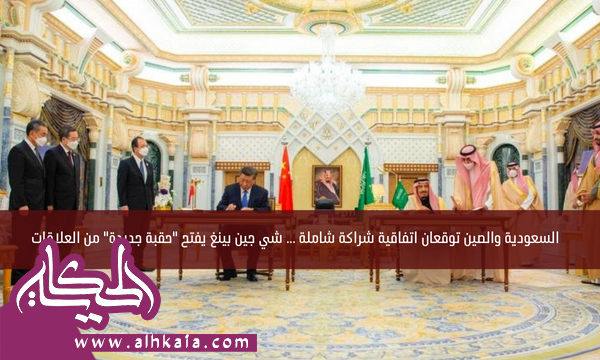 السعودية والصين توقعان اتفاقية شراكة شاملة … شي جين بينغ يفتح “حقبة جديدة” من العلاقات