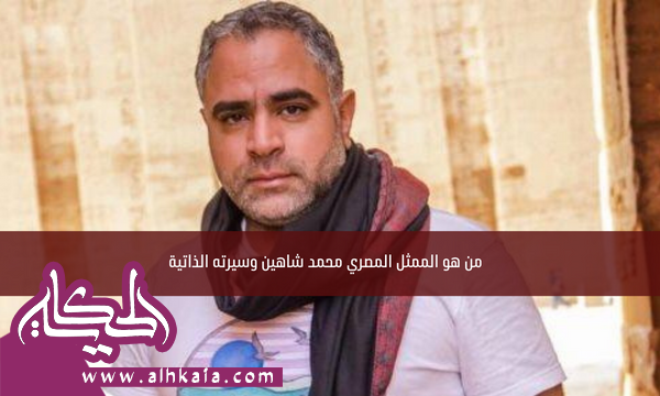 من هو الممثل المصري محمد شاهين وسيرته الذاتية