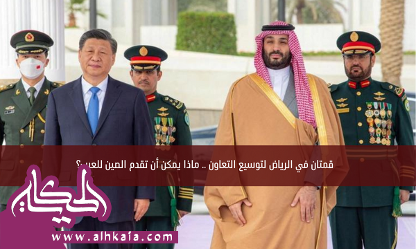 قمتان في الرياض لتوسيع التعاون .. ماذا يمكن أن تقدم الصين للعرب؟