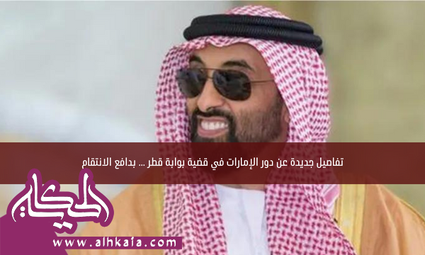 تفاصيل جديدة عن دور الإمارات في قضية بوابة قطر … بدافع الانتقام