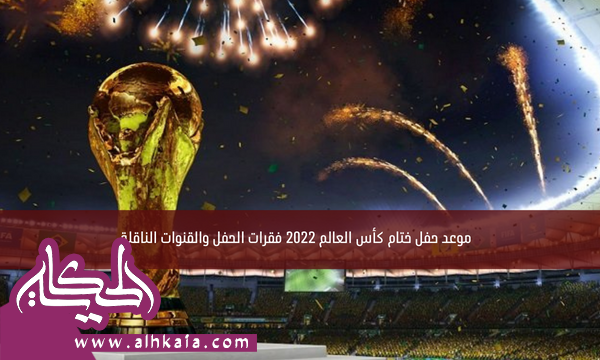 موعد حفل ختام كأس العالم 2022 فقرات الحفل والقنوات الناقلة