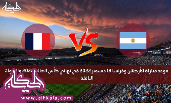موعد مباراة الأرجنتين وفرنسا 18 ديسمبر 2022 في نهائي كأس العالم 2022 والقنوات الناقلة