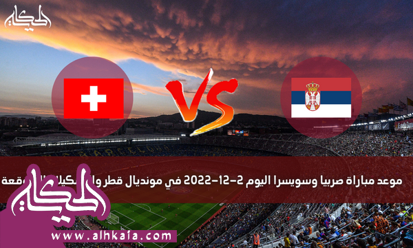 موعد مباراة صربيا وسويسرا اليوم 2-12-2022 في مونديال قطر والتشكيلات المتوقعة