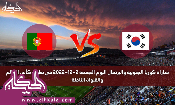 مباراة كوريا الجنوبية والبرتغال اليوم الجمعة 2-12-2022 في بطولة كأس العالم والقنوات الناقلة