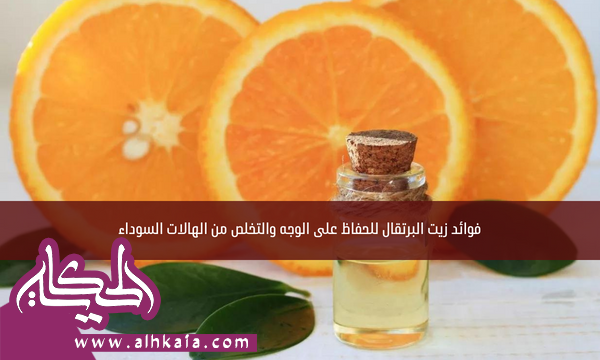فوائد زيت البرتقال للحفاظ على الوجه والتخلص من الهالات السوداء