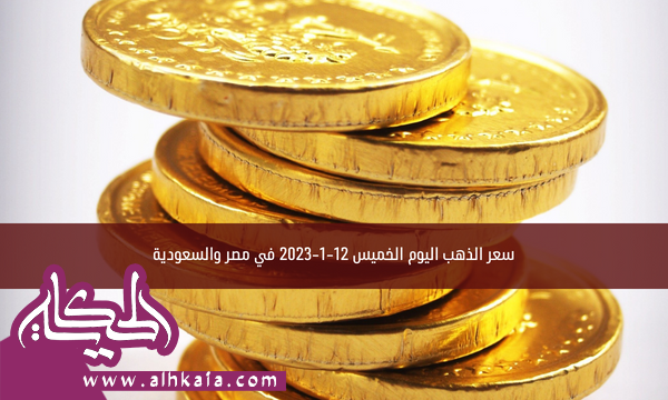 سعر الذهب اليوم الخميس 12-1-2023 في مصر والسعودية