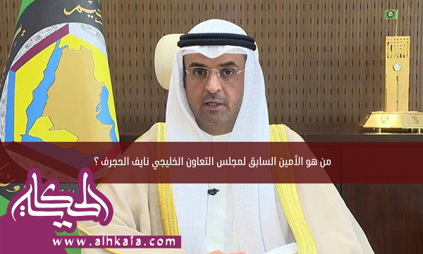 من هو الأمين السابق لمجلس التعاون الخليجي نايف الحجرف ؟