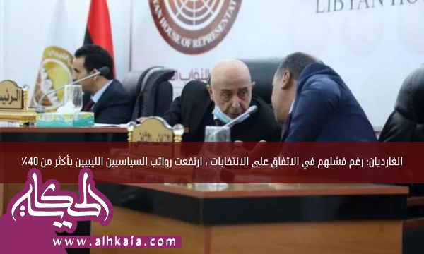 الغارديان: رغم فشلهم في الاتفاق على الانتخابات ، ارتفعت رواتب السياسيين الليبيين بأكثر من 40٪