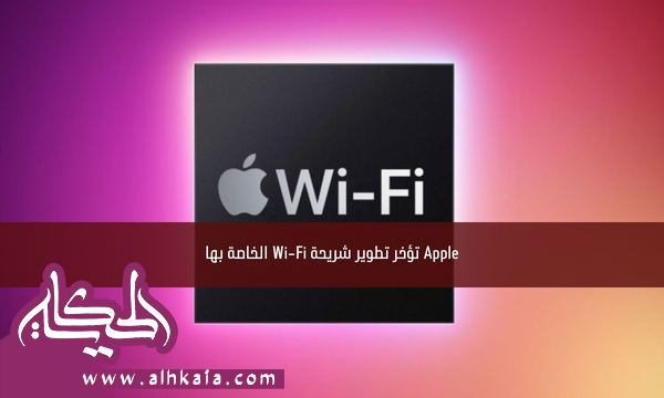Apple تؤخر تطوير شريحة Wi-Fi الخاصة بها