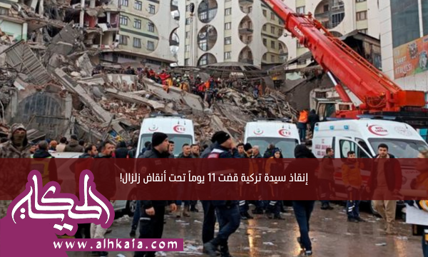 إنقاذ سيدة تركية قضت 11 يوماً تحت أنقاض زلزال!