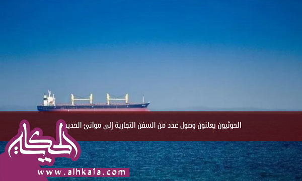 الحوثيون يعلنون وصول عدد من السفن التجارية إلى موانئ الحديدة