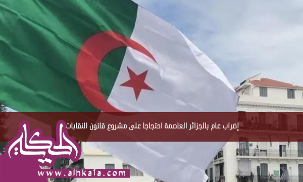 إضراب عام بالجزائر العاصمة احتجاجا على مشروع قانون النقابات