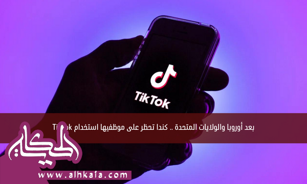بعد أوروبا والولايات المتحدة .. كندا تحظر على موظفيها استخدام TikTok
