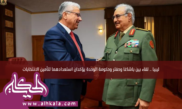 ليبيا .. لقاء بين باشاغا وحفتر وحكومة الوحدة يؤكدان استعدادهما لتأمين الانتخابات