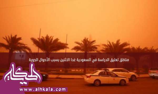 مناطق تعليق الدراسة في السعودية غدا الاثنين بسبب الأحوال الجوية