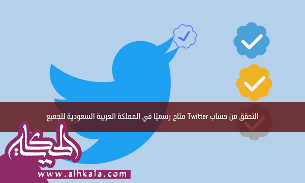 التحقق من حساب Twitter متاح رسميًا في المملكة العربية السعودية للجميع