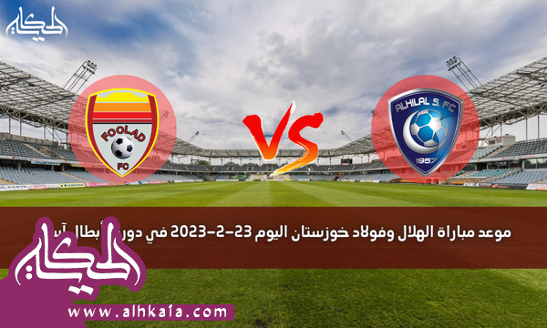موعد مباراة الهلال وفولاد خوزستان اليوم 23-2-2023 في دوري أبطال آسيا