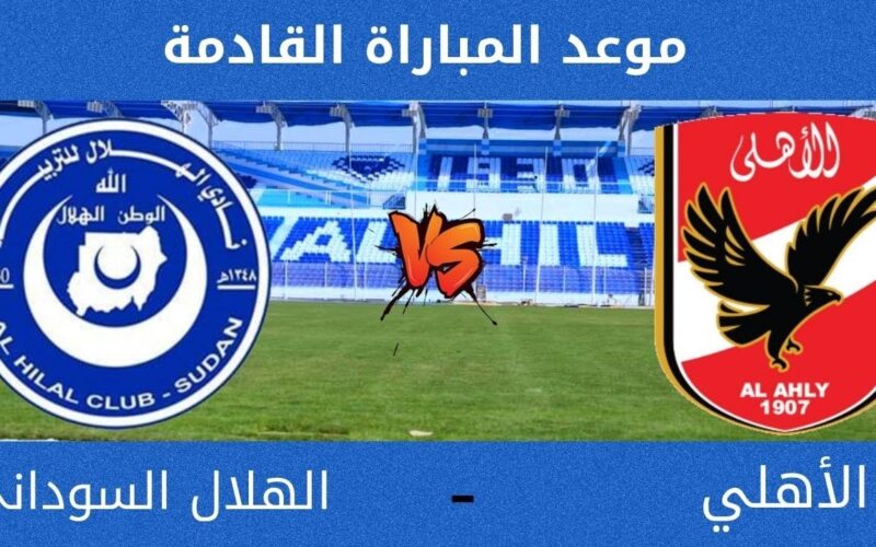 موعد مباراة الأهلي المصري والهلال السوداني دوري ابطال افريقيا والتشكيلات المتوقعة